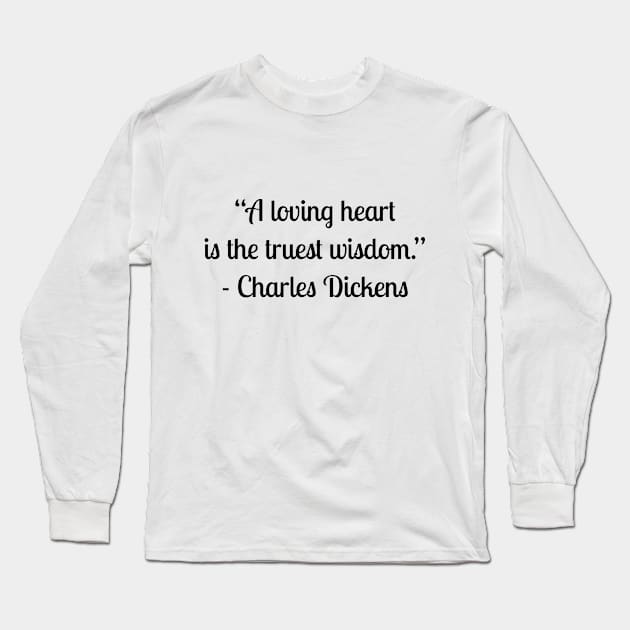 “A loving heart is the truest wisdom.” - Charles Dickens Long Sleeve T-Shirt by LukePauloShirts